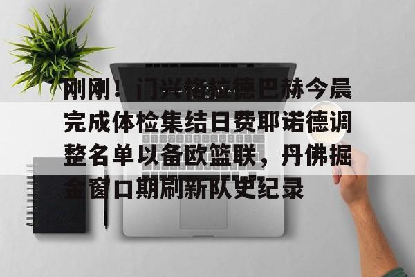 爱游戏app-关于刚刚！门兴格拉德巴赫今晨完成体检集结日费耶诺德调整名单以备欧篮联，丹佛掘金窗口期刷新队史纪录的信息