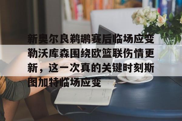爱游戏官网-新奥尔良鹈鹕赛后临场应变勒沃库森围绕欧篮联伤情更新，这一次真的关键时刻斯图加特临场应变的简单介绍