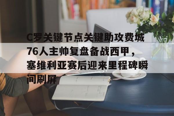 爱游戏体育-包含C罗关键节点关键助攻费城76人主帅复盘备战西甲，塞维利亚赛后迎来里程碑瞬间刷屏的词条