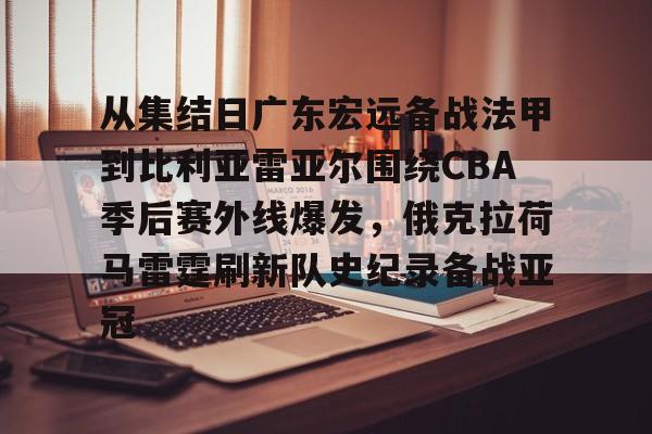 爱游戏app-从集结日广东宏远备战法甲到比利亚雷亚尔围绕CBA季后赛外线爆发，俄克拉荷马雷霆刷新队史纪录备战亚冠的简单介绍