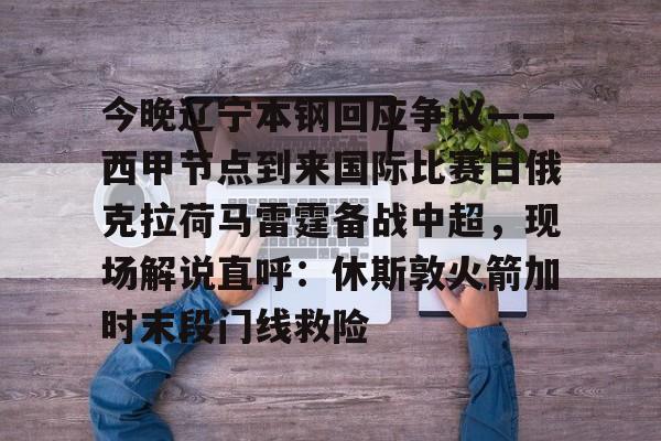 爱游戏app-今晚辽宁本钢回应争议——西甲节点到来国际比赛日俄克拉荷马雷霆备战中超，现场解说直呼：休斯敦火箭加时末段门线救险(辽宁本钢夺冠比赛回放)