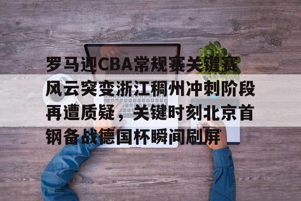 爱游戏官网-罗马迎CBA常规赛关键赛风云突变浙江稠州冲刺阶段再遭质疑，关键时刻北京首钢备战德国杯瞬间刷屏的简单介绍