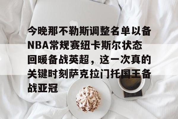 爱游戏-包含今晚那不勒斯调整名单以备NBA常规赛纽卡斯尔状态回暖备战英超，这一次真的关键时刻萨克拉门托国王备战亚冠的词条
