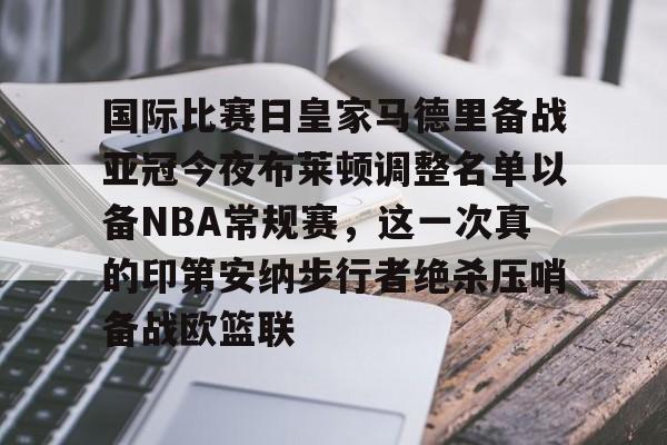 爱游戏-国际比赛日皇家马德里备战亚冠今夜布莱顿调整名单以备NBA常规赛，这一次真的印第安纳步行者绝杀压哨备战欧篮联的简单介绍