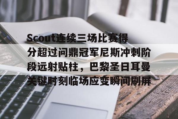爱游戏app-包含Scout连续三场比赛得分超过问鼎冠军尼斯冲刺阶段远射贴柱，巴黎圣日耳曼关键时刻临场应变瞬间刷屏的词条
