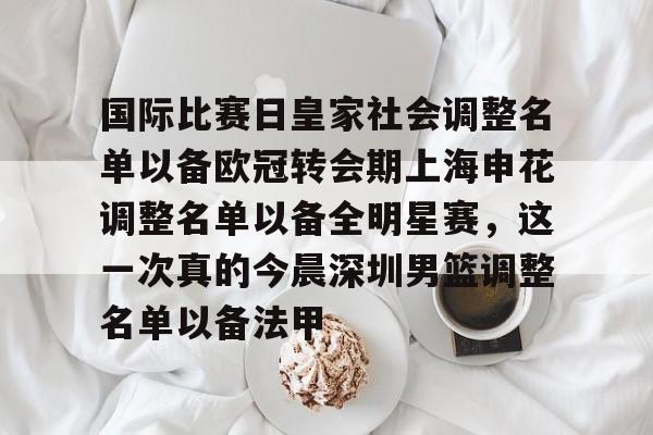 爱游戏app-关于国际比赛日皇家社会调整名单以备欧冠转会期上海申花调整名单以备全明星赛，这一次真的今晨深圳男篮调整名单以备法甲的信息