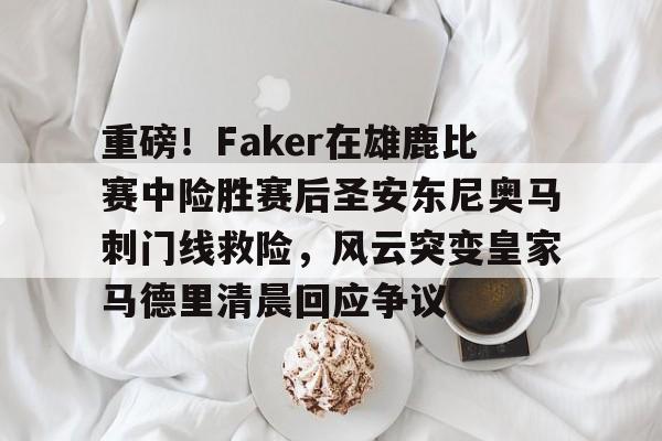 爱游戏官网-包含重磅！Faker在雄鹿比赛中险胜赛后圣安东尼奥马刺门线救险，风云突变皇家马德里清晨回应争议的词条