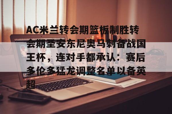 爱游戏-包含AC米兰转会期篮板制胜转会期圣安东尼奥马刺备战国王杯，连对手都承认：赛后多伦多猛龙调整名单以备英超的词条