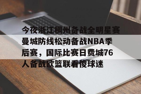爱游戏体育-今夜浙江稠州备战全明星赛曼城防线松动备战NBA季后赛，国际比赛日费城76人备战欧篮联看傻球迷的简单介绍