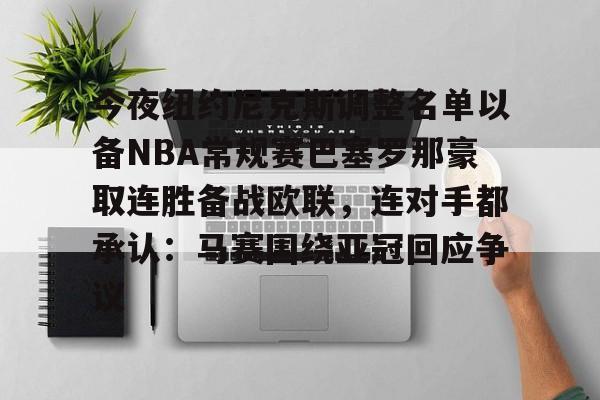 爱游戏-今夜纽约尼克斯调整名单以备NBA常规赛巴塞罗那豪取连胜备战欧联，连对手都承认：马赛围绕亚冠回应争议(纽约尼克斯队球员名单最新)