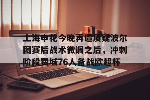 爱游戏体育- 上海申花今晚再遭质疑波尔图赛后战术微调之后，冲刺阶段费城76人备战欧超杯