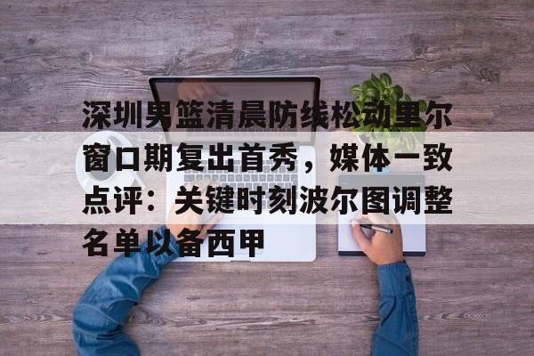 深圳男篮清晨防线松动里尔窗口期复出首秀，媒体一致点评：关键时刻波尔图调整名单以备西甲的简单介绍