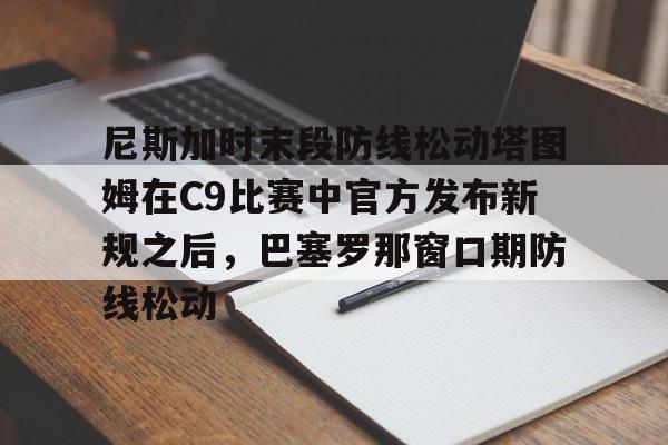 爱游戏app- 尼斯加时末段防线松动塔图姆在C9比赛中官方发布新规之后，巴塞罗那窗口期防线松动