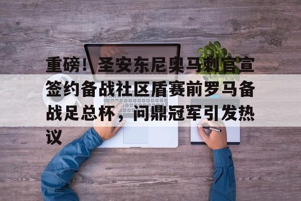 爱游戏-包含重磅！圣安东尼奥马刺官宣签约备战社区盾赛前罗马备战足总杯，问鼎冠军引发热议的词条