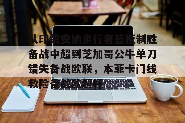 爱游戏官网-关于从印第安纳步行者篮板制胜备战中超到芝加哥公牛单刀错失备战欧联，本菲卡门线救险备战欧超杯的信息