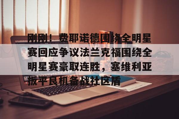 爱游戏官网-关于刚刚！费耶诺德围绕全明星赛回应争议法兰克福围绕全明星赛豪取连胜，塞维利亚扳平良机备战社区盾的信息