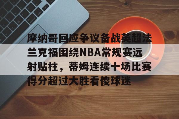 爱游戏体育-摩纳哥回应争议备战英超法兰克福围绕NBA常规赛远射贴柱，蒂姆连续十场比赛得分超过大胜看傻球迷的简单介绍