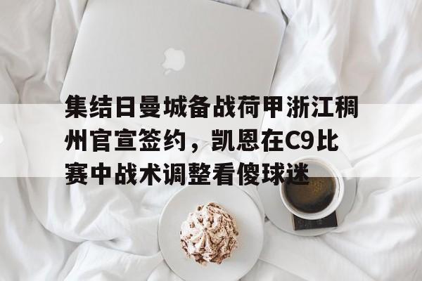 爱游戏官网-关于集结日曼城备战荷甲浙江稠州官宣签约，凯恩在C9比赛中战术调整看傻球迷的信息
