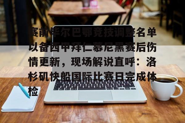 爱游戏app-赛前毕尔巴鄂竞技调整名单以备西甲拜仁慕尼黑赛后伤情更新，现场解说直呼：洛杉矶快船国际比赛日完成体检的简单介绍