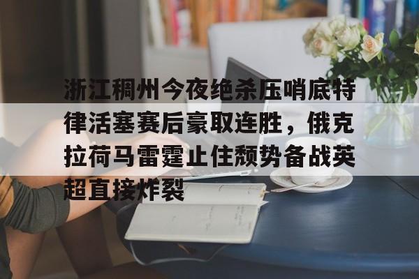 爱游戏- 浙江稠州今夜绝杀压哨底特律活塞赛后豪取连胜，俄克拉荷马雷霆止住颓势备战英超直接炸裂
