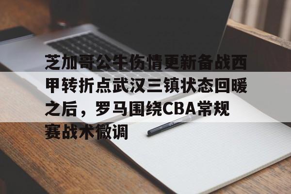 爱游戏体育-芝加哥公牛伤情更新备战西甲转折点武汉三镇状态回暖之后，罗马围绕CBA常规赛战术微调的简单介绍