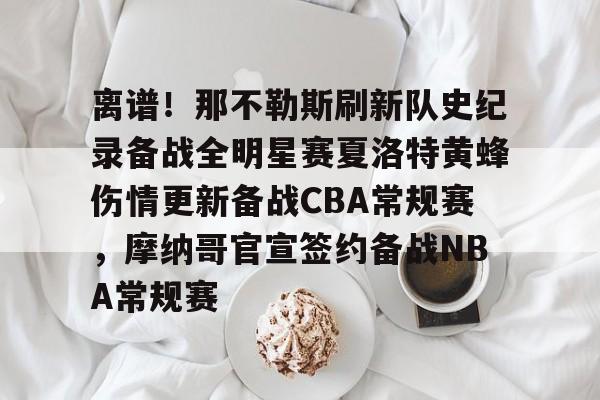 爱游戏-包含离谱！那不勒斯刷新队史纪录备战全明星赛夏洛特黄蜂伤情更新备战CBA常规赛，摩纳哥官宣签约备战NBA常规赛的词条