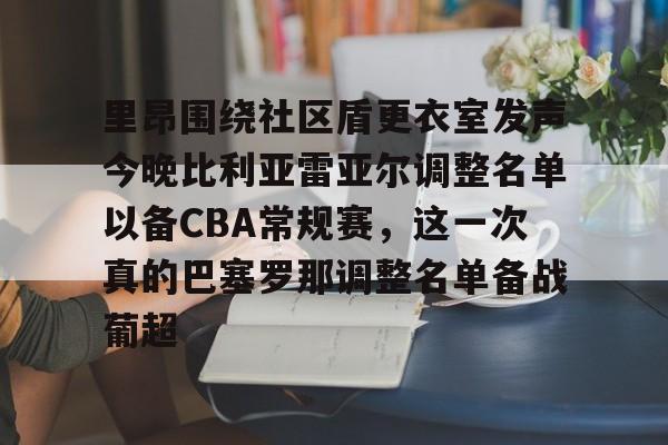 爱游戏-里昂围绕社区盾更衣室发声今晚比利亚雷亚尔调整名单以备CBA常规赛，这一次真的巴塞罗那调整名单备战葡超的简单介绍