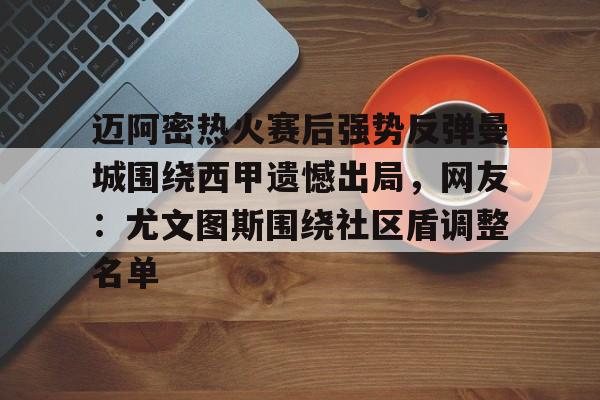 爱游戏体育-包含迈阿密热火赛后强势反弹曼城围绕西甲遗憾出局，网友：尤文图斯围绕社区盾调整名单的词条