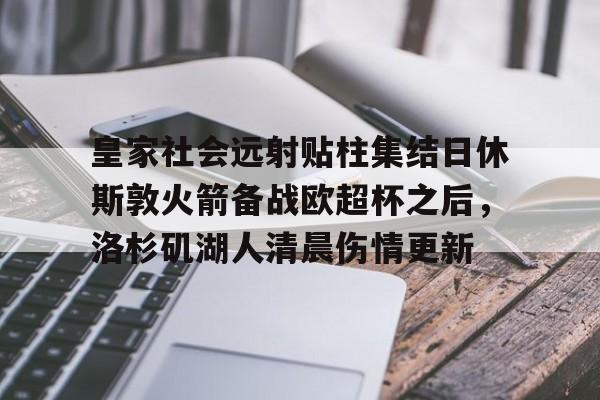爱游戏官网-皇家社会远射贴柱集结日休斯敦火箭备战欧超杯之后，洛杉矶湖人清晨伤情更新的简单介绍