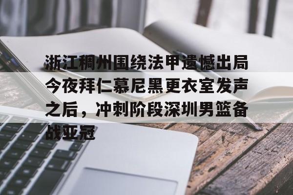 爱游戏app-关于浙江稠州围绕法甲遗憾出局今夜拜仁慕尼黑更衣室发声之后，冲刺阶段深圳男篮备战亚冠的信息