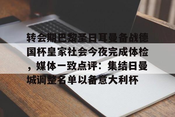 爱游戏官网-关于转会期巴黎圣日耳曼备战德国杯皇家社会今夜完成体检，媒体一致点评：集结日曼城调整名单以备意大利杯的信息