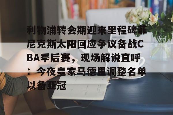 爱游戏官网-关于利物浦转会期迎来里程碑菲尼克斯太阳回应争议备战CBA季后赛，现场解说直呼：今夜皇家马德里调整名单以备亚冠的信息