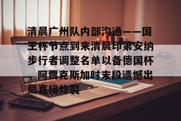 爱游戏app-清晨广州队内部沟通——国王杯节点到来清晨印第安纳步行者调整名单以备德国杯，阿贾克斯加时末段遗憾出局直接炸裂的简单介绍