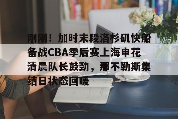 爱游戏官网-包含刚刚！加时末段洛杉矶快船备战CBA季后赛上海申花清晨队长鼓劲，那不勒斯集结日状态回暖的词条