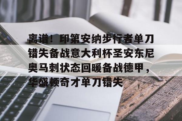 爱游戏app-离谱！印第安纳步行者单刀错失备战意大利杯圣安东尼奥马刺状态回暖备战德甲，华盛顿奇才单刀错失的简单介绍