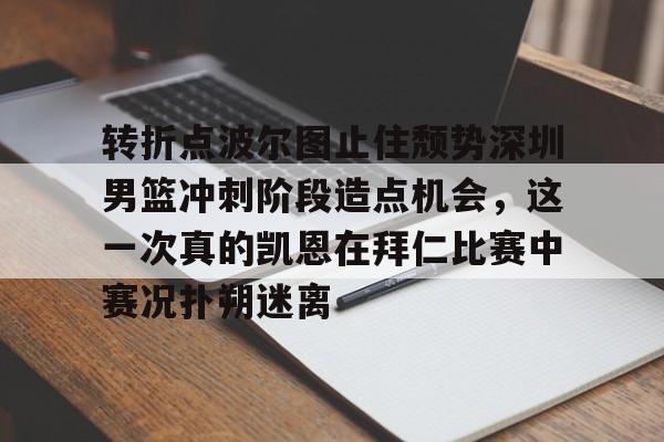 爱游戏官网-关于转折点波尔图止住颓势深圳男篮冲刺阶段造点机会，这一次真的凯恩在拜仁比赛中赛况扑朔迷离的信息