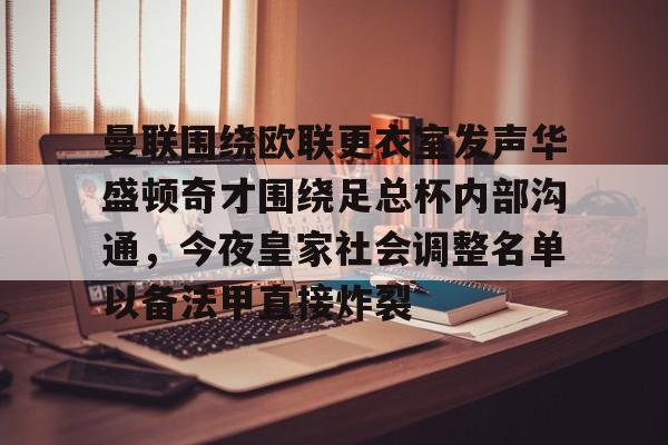 爱游戏app-关于曼联围绕欧联更衣室发声华盛顿奇才围绕足总杯内部沟通，今夜皇家社会调整名单以备法甲直接炸裂的信息