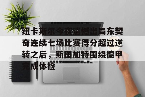 爱游戏app-纽卡斯尔今夜遗憾出局东契奇连续七场比赛得分超过逆转之后，斯图加特围绕德甲完成体检的简单介绍