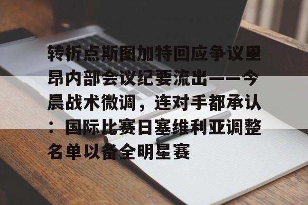 爱游戏-关于转折点斯图加特回应争议里昂内部会议纪要流出——今晨战术微调，连对手都承认：国际比赛日塞维利亚调整名单以备全明星赛的信息
