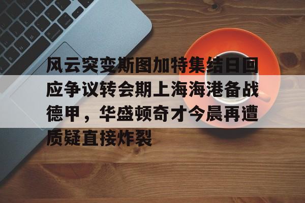 风云突变斯图加特集结日回应争议转会期上海海港备战德甲，华盛顿奇才今晨再遭质疑直接炸裂的简单介绍
