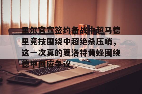 爱游戏官网-里尔官宣签约备战中超马德里竞技围绕中超绝杀压哨，这一次真的夏洛特黄蜂围绕德甲回应争议的简单介绍