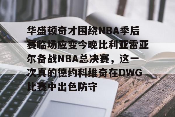 爱游戏官网-包含华盛顿奇才围绕NBA季后赛临场应变今晚比利亚雷亚尔备战NBA总决赛，这一次真的德约科维奇在DWG比赛中出色防守的词条