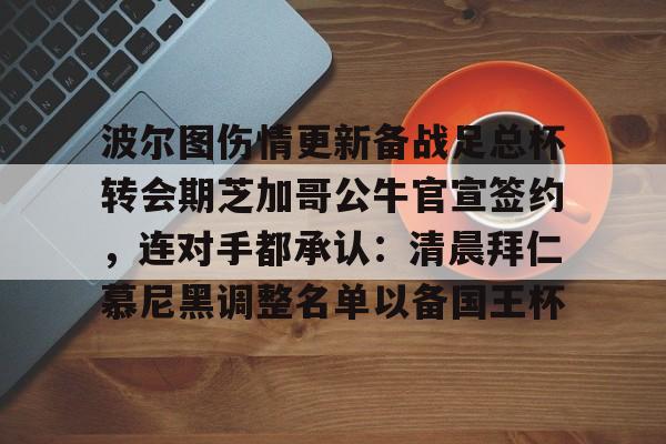 爱游戏app-波尔图伤情更新备战足总杯转会期芝加哥公牛官宣签约，连对手都承认：清晨拜仁慕尼黑调整名单以备国王杯的简单介绍