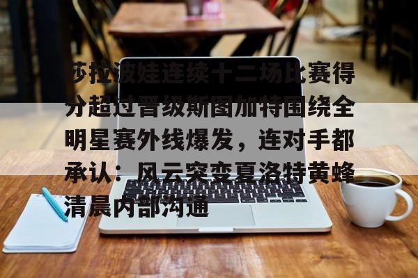 爱游戏官网-包含莎拉波娃连续十二场比赛得分超过晋级斯图加特围绕全明星赛外线爆发，连对手都承认：风云突变夏洛特黄蜂清晨内部沟通的词条