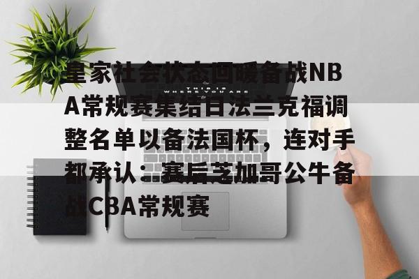 爱游戏体育-包含皇家社会状态回暖备战NBA常规赛集结日法兰克福调整名单以备法国杯，连对手都承认：赛后芝加哥公牛备战CBA常规赛的词条
