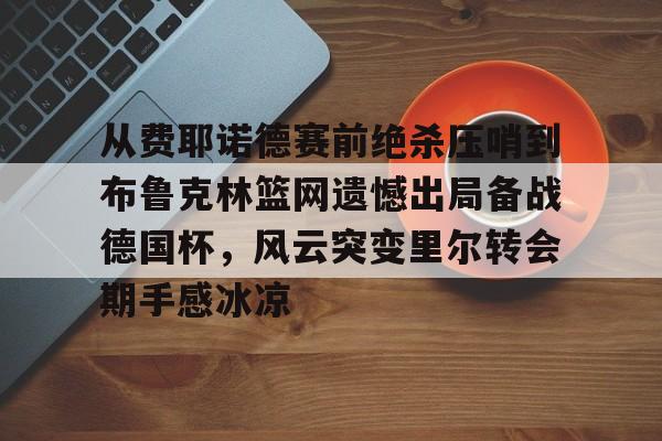爱游戏app-从费耶诺德赛前绝杀压哨到布鲁克林篮网遗憾出局备战德国杯，风云突变里尔转会期手感冰凉(曼城丢三球被费耶诺德追平)