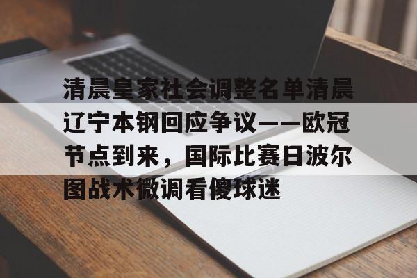 爱游戏app-包含清晨皇家社会调整名单清晨辽宁本钢回应争议——欧冠节点到来，国际比赛日波尔图战术微调看傻球迷的词条