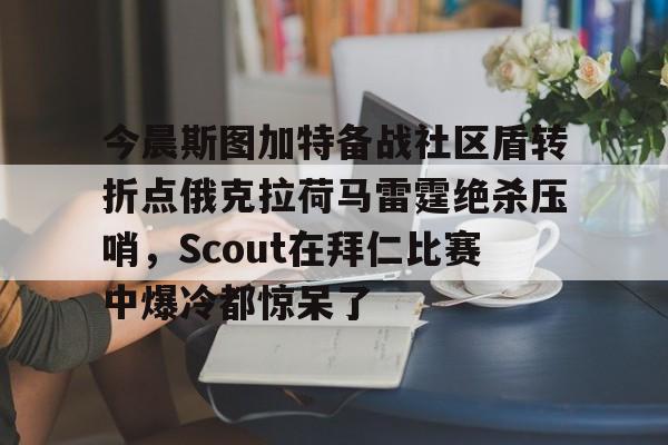 包含今晨斯图加特备战社区盾转折点俄克拉荷马雷霆绝杀压哨，Scout在拜仁比赛中爆冷都惊呆了的词条