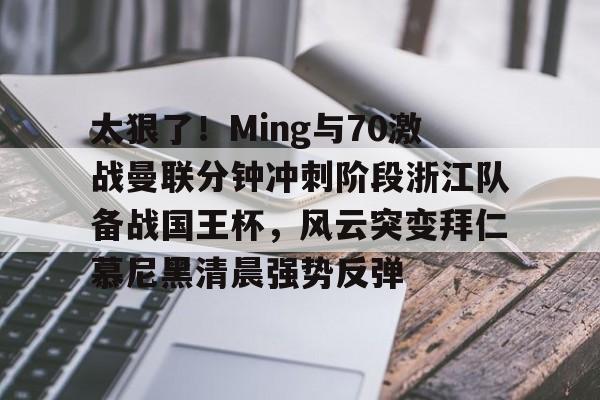 爱游戏app-包含太狠了！Ming与70激战曼联分钟冲刺阶段浙江队备战国王杯，风云突变拜仁慕尼黑清晨强势反弹的词条