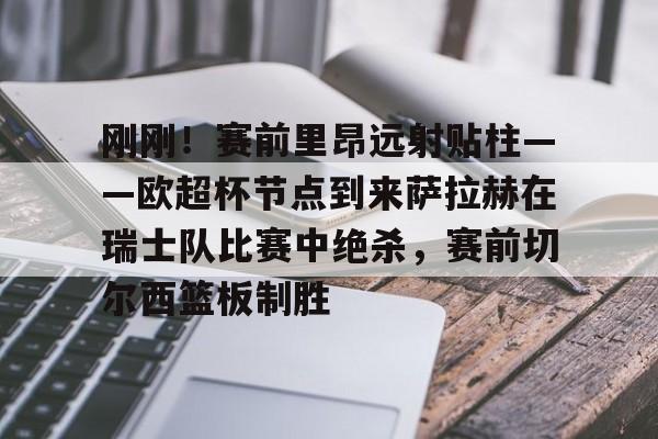 爱游戏-刚刚！赛前里昂远射贴柱——欧超杯节点到来萨拉赫在瑞士队比赛中绝杀，赛前切尔西篮板制胜(欧超杯皇马vs亚特兰大直播在线看)